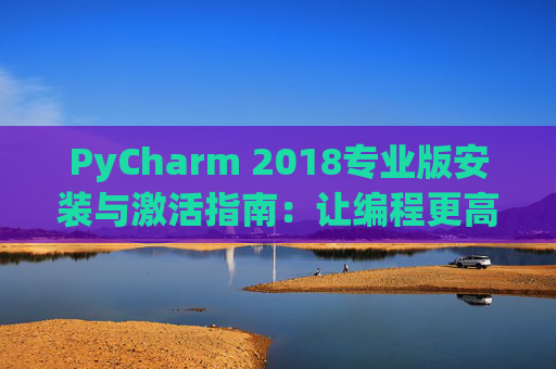 PyCharm 2018专业版安装与激活指南：让编程更高效